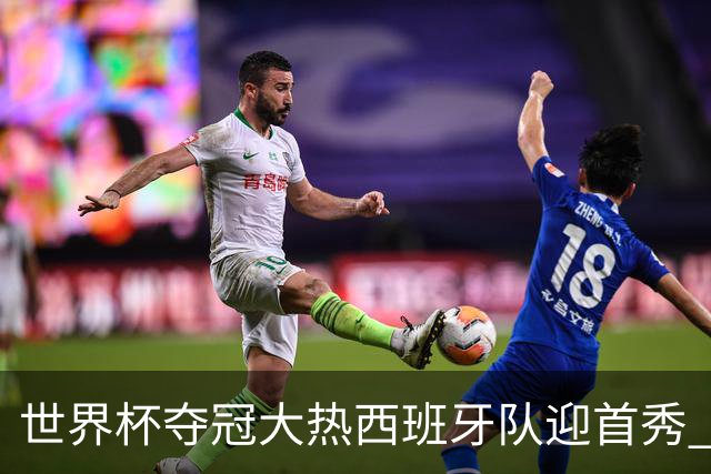 世界杯夺冠大热西班牙队迎首秀 伊朗队入境美国参赛