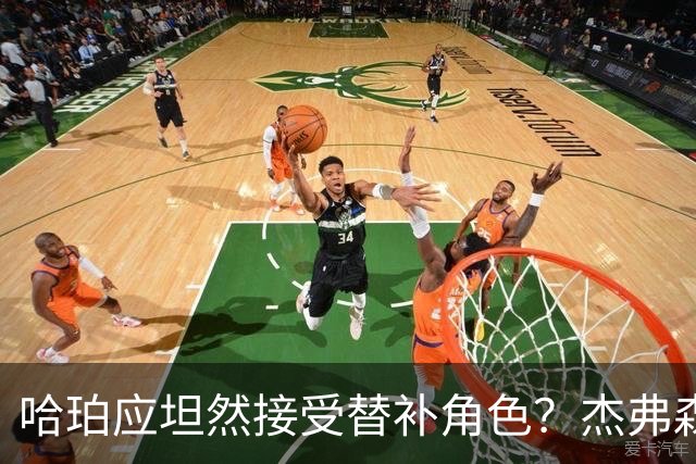哈珀应坦然接受替补角色？杰弗森：哈登唯一打进总决赛时是第六人